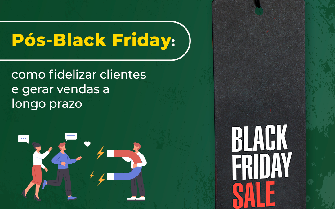 Pós-Black Friday: como fidelizar clientes e gerar vendas a longo prazo