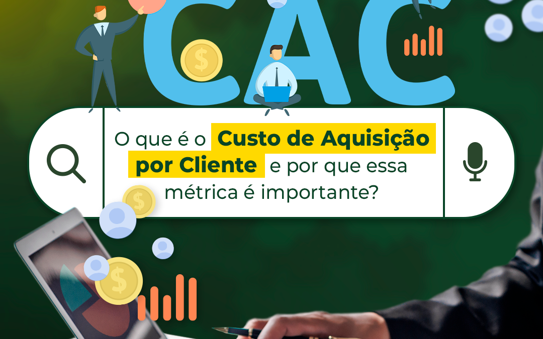 O que é o CAC (Custo por Aquisição de Cliente) e por que essa métrica é importante?